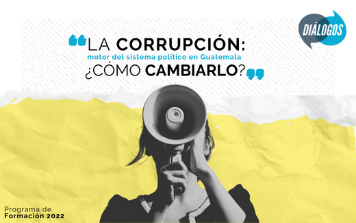 Programa de Formación 2022 “La Corrupción: Motor del Sistema Político de Guatemala ¿Cómo cambiarlo?