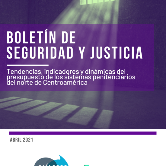 Boletín de Seguridad y Justicia: tendencias, indicadores y dinámicas del presupuesto de los sistemas penitenciarios del norte de Centroamérica