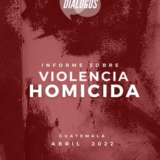 Informe sobre la violencia homicida en Guatemala (abril 2022)