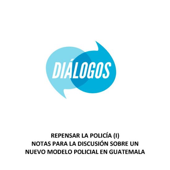 Repensar la Policía (I): Notas para la discusión sobre un nuevo modelo policial en Guatemala